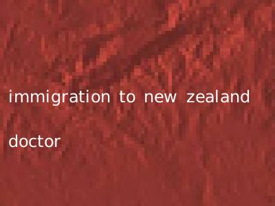 immigration to new zealand doctor