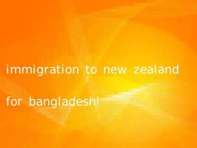 immigration to new zealand for bangladeshi