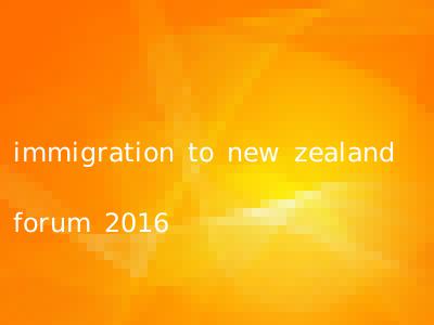 immigration to new zealand forum 2016