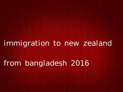 immigration to new zealand from bangladesh 2016