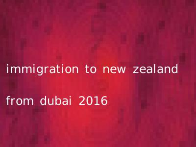 immigration to new zealand from dubai 2016