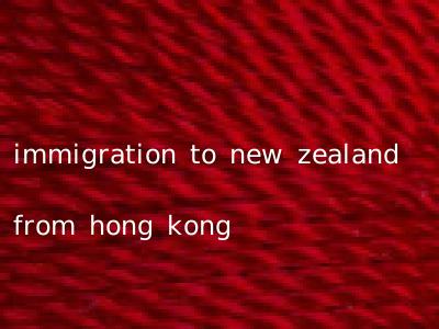 immigration to new zealand from hong kong