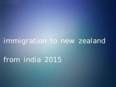 immigration to new zealand from india 2015