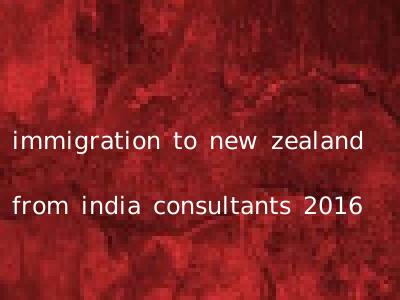 immigration to new zealand from india consultants 2016