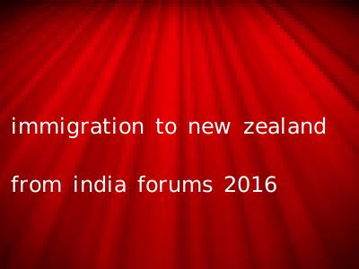 immigration to new zealand from india forums 2016