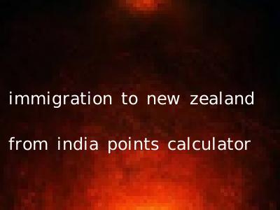 immigration to new zealand from india points calculator