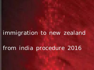 immigration to new zealand from india procedure 2016