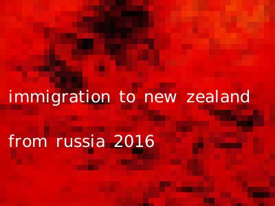 immigration to new zealand from russia 2016