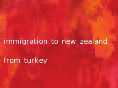 immigration to new zealand from turkey