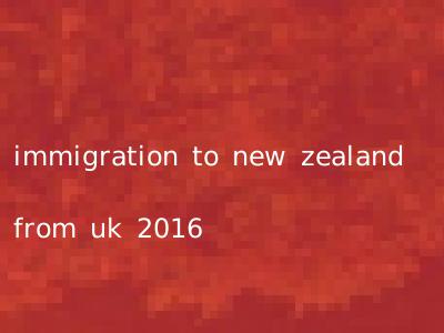 immigration to new zealand from uk 2016
