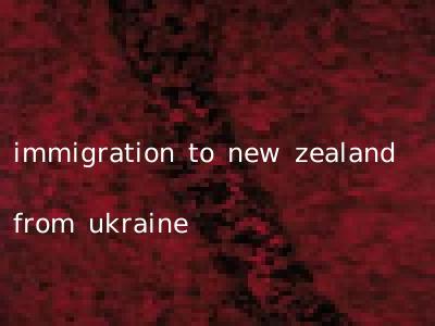 immigration to new zealand from ukraine
