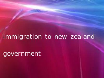 immigration to new zealand government