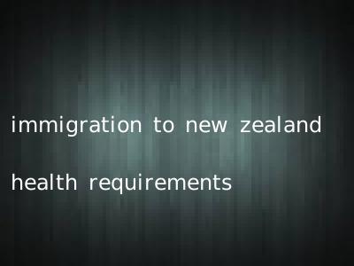 immigration to new zealand health requirements