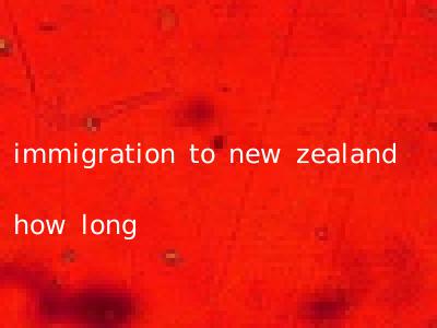 immigration to new zealand how long