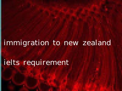 immigration to new zealand ielts requirement