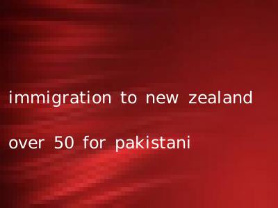 immigration to new zealand over 50 for pakistani