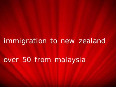 immigration to new zealand over 50 from malaysia