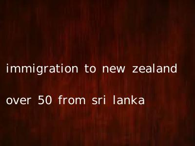 immigration to new zealand over 50 from sri lanka