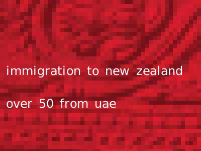 immigration to new zealand over 50 from uae