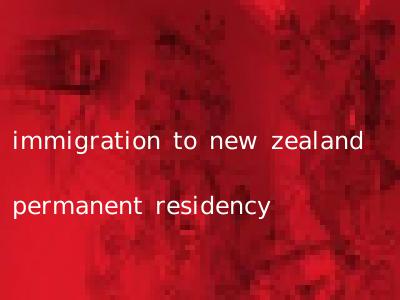 immigration to new zealand permanent residency