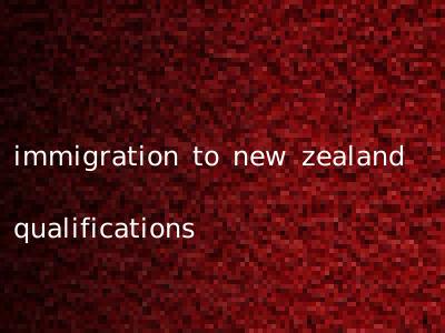 immigration to new zealand qualifications