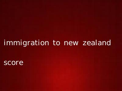 immigration to new zealand score