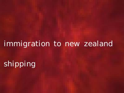immigration to new zealand shipping