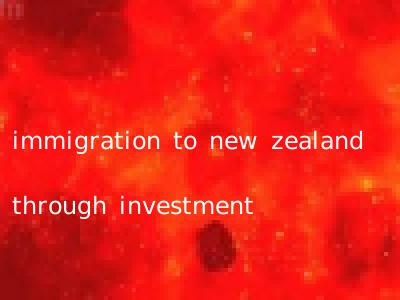 immigration to new zealand through investment