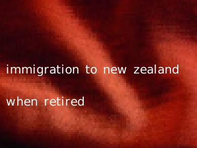 immigration to new zealand when retired
