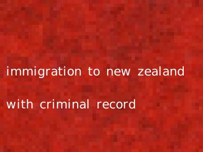 immigration to new zealand with criminal record