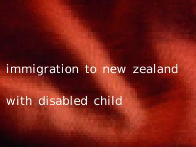 immigration to new zealand with disabled child