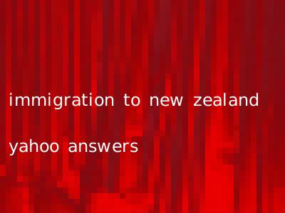 immigration to new zealand yahoo answers