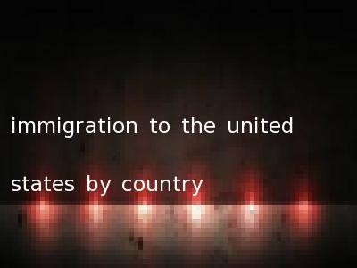 immigration to the united states by country