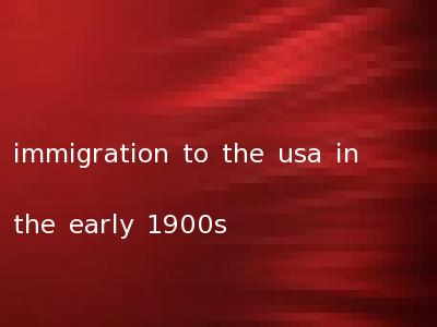 immigration to the usa in the early 1900s