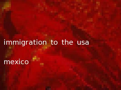 immigration to the usa mexico