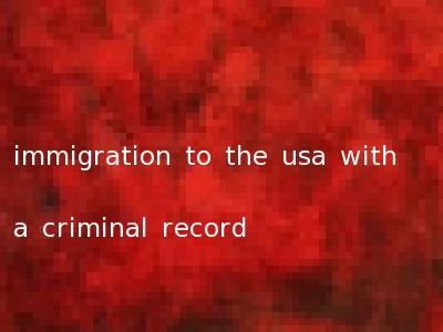 immigration to the usa with a criminal record