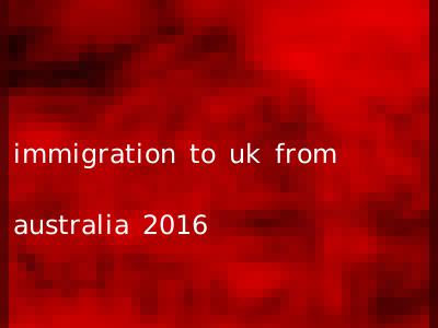immigration to uk from australia 2016