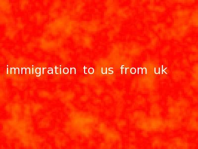 immigration to us from uk
