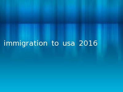 immigration to usa 2016
