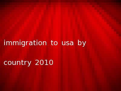 immigration to usa by country 2010
