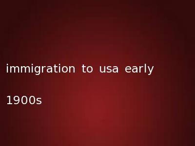 immigration to usa early 1900s