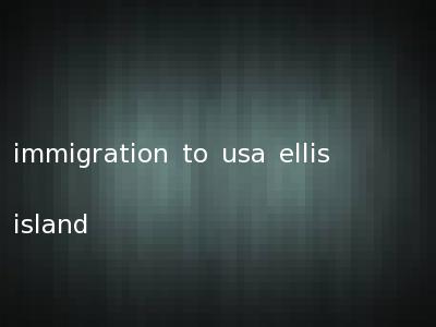 immigration to usa ellis island