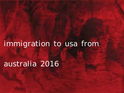 immigration to usa from australia 2016