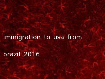immigration to usa from brazil 2016
