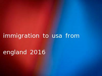 immigration to usa from england 2016