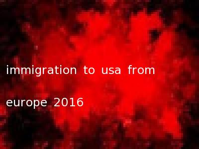 immigration to usa from europe 2016