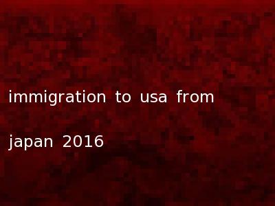 immigration to usa from japan 2016