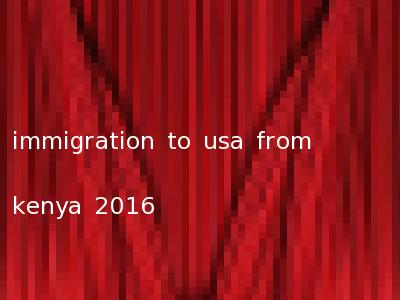 immigration to usa from kenya 2016