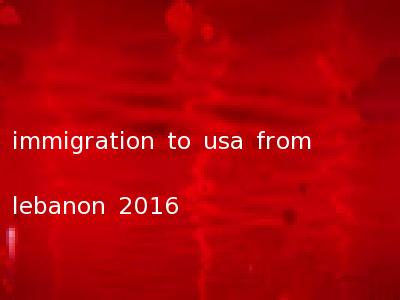 immigration to usa from lebanon 2016