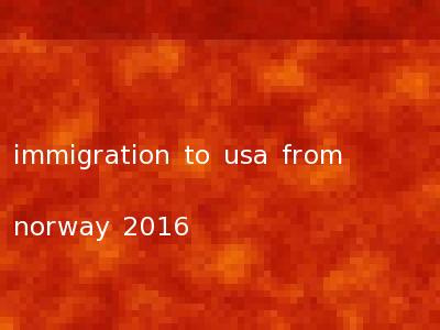 immigration to usa from norway 2016